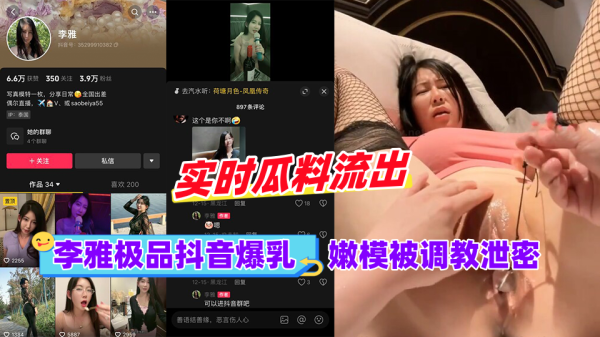 抖音极品爆乳嫩模李雅黑料曝光：调教泄密全过程诱惑呈现
