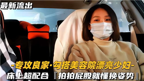 美容院邂逅风骚少妇，床上超配合啪，屁股懂换姿势主动诱惑